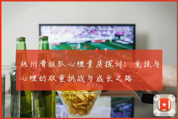 杭州滑板队心理素质探讨：竞技与心理的双重挑战与成长之路