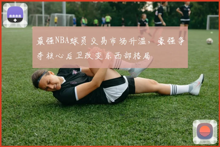 最强NBA球员交易市场升温，豪强争夺核心后卫改变东西部格局