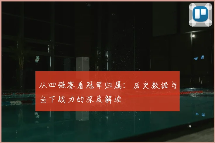 从四强赛看冠军归属：历史数据与当下战力的深度解读