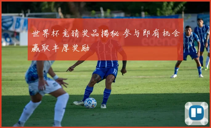 世界杯竞猜奖品揭秘 参与即有机会赢取丰厚奖励