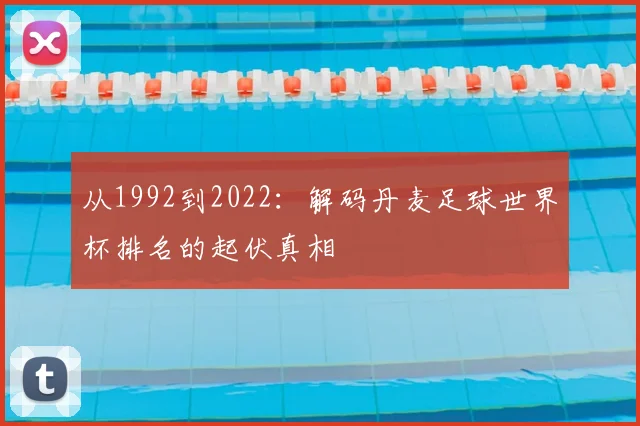 从1992到2022:解码丹麦足球世界杯排名的起伏真相