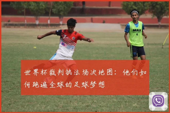 世界杯裁判执法场次地图:他们如何跑遍全球的足球梦想