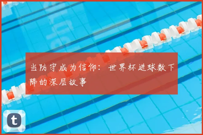 当防守成为信仰：世界杯进球数下降的深层故事