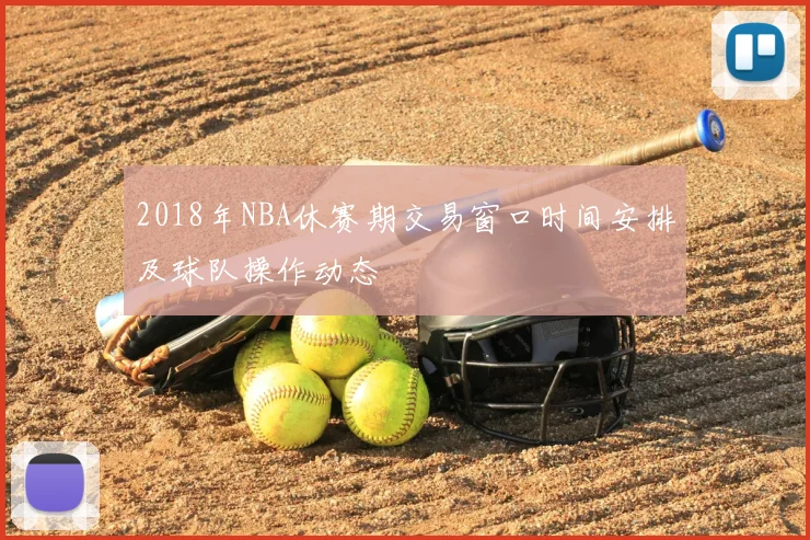 2018年NBA休赛期交易窗口时间安排及球队操作动态