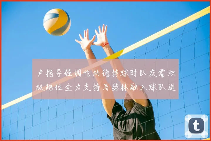 卢指导强调伦纳德持球时队友需积极跑位全力支持马瑟林融入球队进攻体系