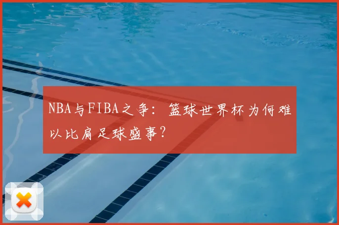 NBA与FIBA之争：篮球世界杯为何难以比肩足球盛事？
