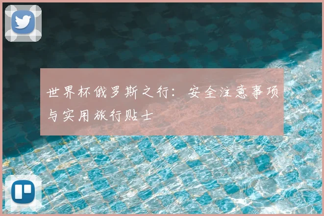 世界杯俄罗斯之行:安全注意事项与实用旅行贴士